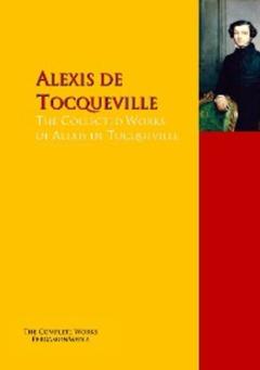 Alexis de Tocqueville The Collected Works of Alexis de Tocqueville