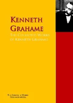 Kenneth Grahame The Collected Works of Kenneth Grahame