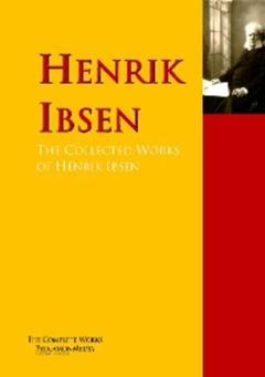 Henrik Ibsen The Collected Works of Henrik Ibsen