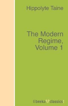 Taine Hippolyte The Modern Regime, Volume 1