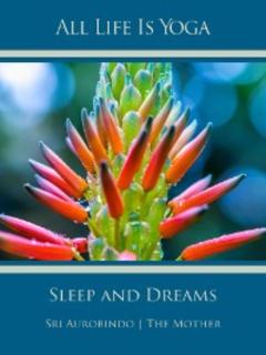 Sri Aurobindo All Life Is Yoga: Sleep and Dreams