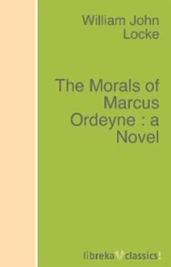 William John Locke The Morals of Marcus Ordeyne : a Novel