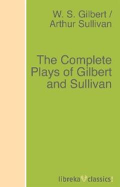 Arthur Sullivan The Complete Plays of Gilbert and Sullivan