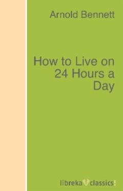 Arnold Bennett How to Live on 24 Hours a Day