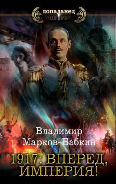Владимир Марков-Бабкин 1917: Вперед, Империя!