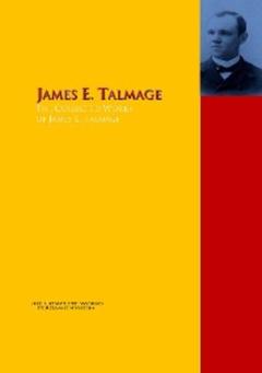 James E. Talmage The Collected Works of James E. Talmage