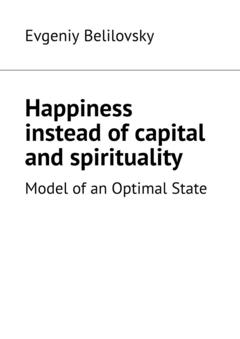 Evgeniy Belilovsky Happiness instead of capital and spirituality. Model of an Optimal State
