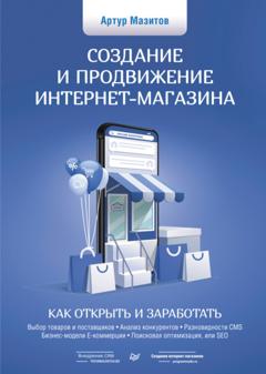 Артур Мазитов Создание и продвижение интернет-магазина: как открыть и заработать