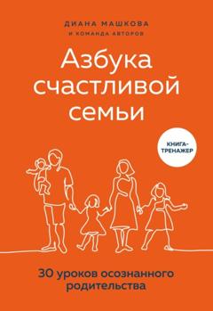 Диана Машкова Азбука счастливой семьи. 30 уроков осознанного родительства