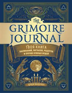 Пейдж Вандербек The Grimoire Journal. Твоя книга заклинаний, ритуалов, рецептов и прочих нужных вещей