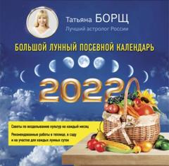 Татьяна Борщ Большой лунный посевной календарь на 2022 год