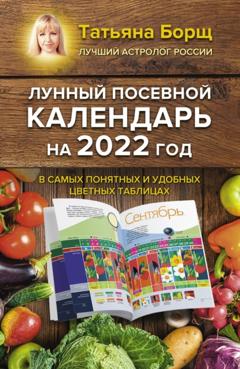 Татьяна Борщ Лунный посевной календарь на 2022 год в самых понятных и удобных цветных таблицах