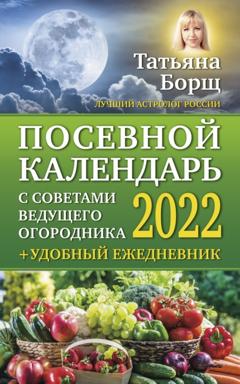 Татьяна Борщ Посевной календарь на 2022 год с советами ведущего огородника + удобный ежедневник