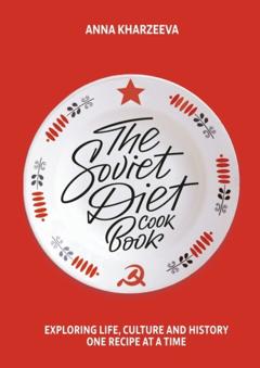 Anna Kharzeeva The Soviet Diet Cookbook: exploring life, culture and history – one recipe at a time