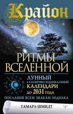 Тамара Шмидт Крайон. Ритмы Вселенной. Лунный и солнечно-зодиакальный календари до 2031 года, послания всем знакам зодиака