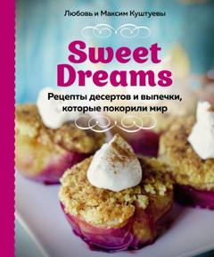 Любовь Куштуева Sweet Dreams. Рецепты десертов и выпечки, которые покорили мир