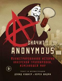 Дэвид Кушнер A – значит Anonymous. Иллюстрированная история хакерской группировки, изменившей мир