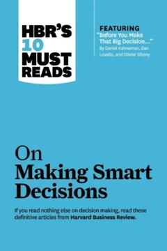 Ram  Charan HBR"s 10 Must Reads on Making Smart Decisions (with featured article «Before You Make That Big Decision…» by Daniel Kahneman, Dan Lovallo, and Olivier Sibony)