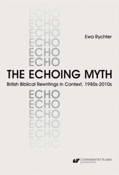 Ewa Rychter The Echoing Myth. British Biblical Rewritings in Context, 1980s–2010s