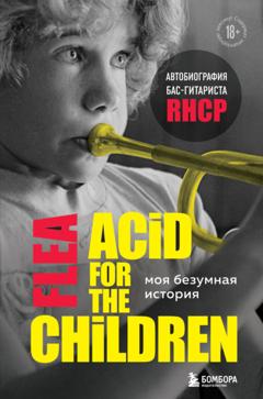 Майкл Питер Бэлзари Моя безумная история: автобиография бас-гитариста RHCP (Acid for the children)