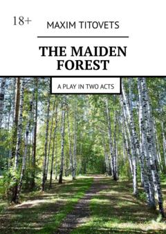 Maxim Titovets The Maiden Forest. A play in two acts