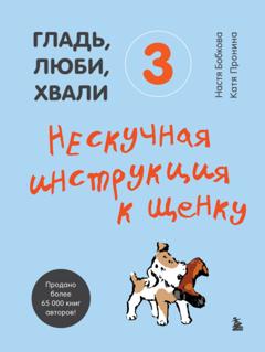 Анастасия Бобкова Гладь, люби, хвали 3: нескучная инструкция к щенку