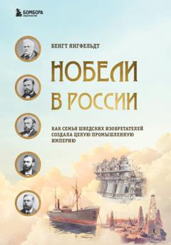 Бенгт Янгфельдт Нобели в России. Как семья шведских изобретателей создала целую промышленную империю
