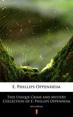 E. Phillips Oppenheim This Unique Crime and Mystery Collection of E. Phillips Oppenheim