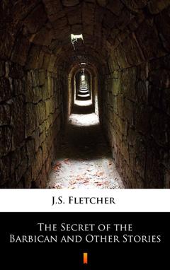 J.S. Fletcher The Secret of the Barbican and Other Stories