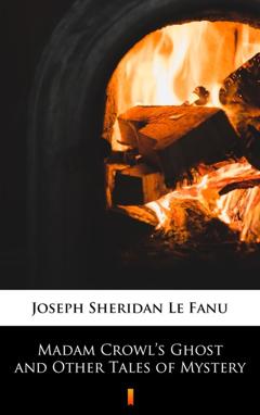 Joseph Sheridan Le Fanu Madam Crowl’s Ghost and Other Tales of Mystery