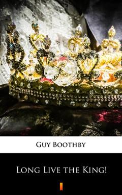 Guy  Boothby Long Live the King!