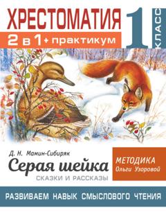 О. В. Узорова Хрестоматия. Практикум. Развиваем навык смыслового чтения: Д.Н. Мамин-Сибиряк. Серая шейка. Сказки и рассказы. 1 класс