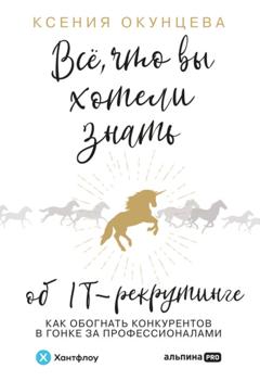 Ксения Окунцева Все, что вы хотели знать об IT-рекрутинге. Как обогнать конкурентов в гонке за профессионалами