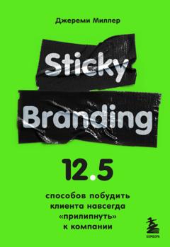 Джереми Миллер Sticky Branding. 12,5 способов побудить клиента навсегда «прилипнуть» к компании