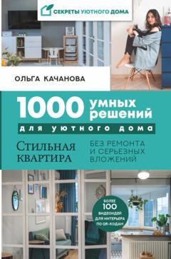 Ольга Качанова 1000 умных решений для уютного дома. Стильная квартира без ремонта и серьезных вложений