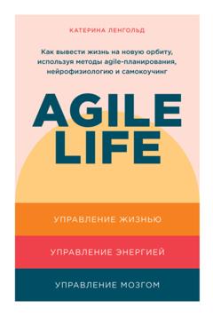 Катерина Ленгольд Agile life. Как вывести жизнь на новую орбиту, используя методы agile-планирования, нейрофизиологию и самокоучинг