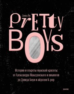 Дэвид Йи Pretty Boys. История и секреты мужской красоты: от Александра Македонского и викингов до Дэвида Боуи и айдолов K-pop