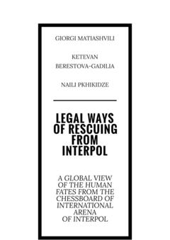 Giorgi Matiashvili Legal ways of rescuing from Interpol. A global view of the human fates from the chessboard of international arena of Interpol