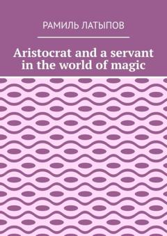 Рамиль Латыпов Aristocrat and a servant in the world of magic