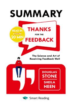 Smart Reading Summary: Thanks for the Feedback. The Science and Art of Receiving Feedback Well. Douglas Stone, Sheila Heen
