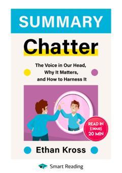Smart Reading Summary: Chatter. The Voice in Our Head, Why It Matters, and How to Harness It. Ethan Kross