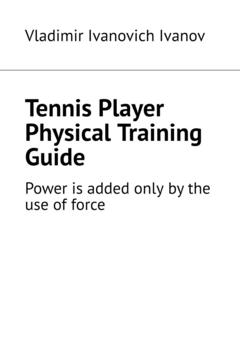 Vladimir Ivanovich Ivanov Tennis Player Physical Training Guide. Power is added only by the use of force