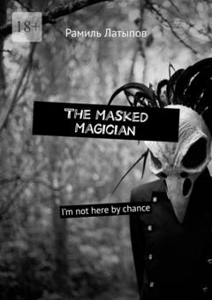Рамиль Латыпов The Masked Magician. I’m not here by chance