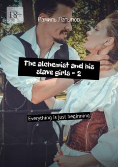 Рамиль Латыпов The alchemist and his slave girls – 2. Everything is just beginning