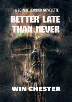 Win Chester Better Late Than Never. A Zombie Horror Novelette