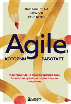 Даррелл Ригби Agile, который работает. Как правильно трансформировать бизнес во времена радикальных перемен