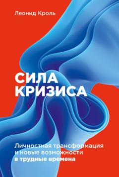 Леонид Кроль Сила кризиса. Личностная трансформация и новые возможности в трудные времена