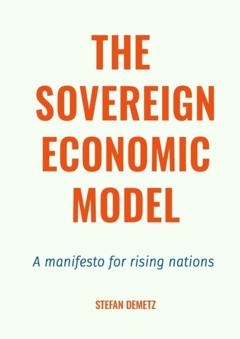 Stefan Demetz The Sovereign Economic Model. A manifesto for rising nations
