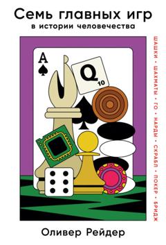 Оливер Рейдер Семь главных игр в истории человечества. Шашки, шахматы, го, нарды, скрабл, покер, бридж
