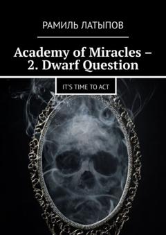 Рамиль Латыпов Academy of Miracles – 2. Dwarf Question. It’s time to act
